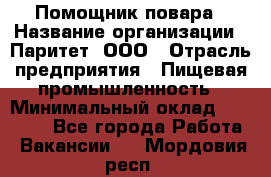 Помощник повара › Название организации ­ Паритет, ООО › Отрасль предприятия ­ Пищевая промышленность › Минимальный оклад ­ 23 000 - Все города Работа » Вакансии   . Мордовия респ.